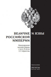 Величие и язвы Российской империи: Международный научный сборник к 50-летию О.Р. Айрапетова